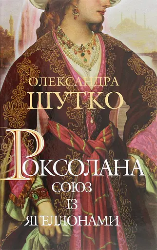 Роксолана. Союз із Ягеллонами - Олександра Шутко - фото 1