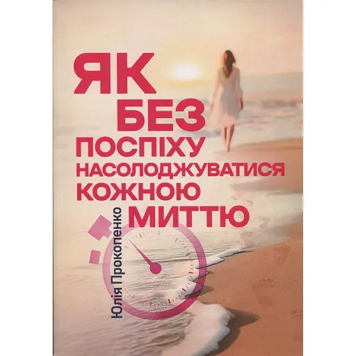 Як без поспіху насолоджуватися кожною миттю - Прокопенко Юлія - фото 1