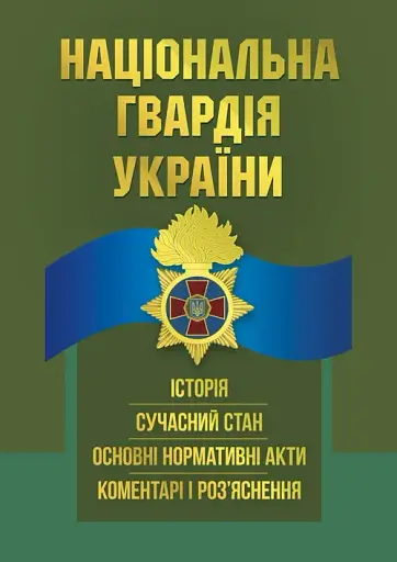 Національна гвардія України. Історія, сучасний стан, основні нормативні акти, коментарі і роз’яснення