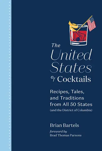 The United States of Cocktails. Recipes, Tales, and Traditions from All 50 States (and the District of Columbia)