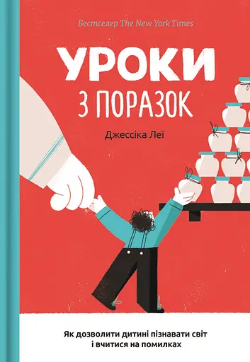 Уроки з поразок. Як дозволити дитині пізнавати світ і вчитися на помилках - Джессіка Леї - фото 1