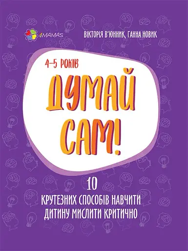 Думай сам! 10 крутезних способів навчити дитину мислити критично. 4-5 років