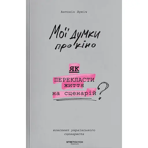 Мої думки про кіно. Як перекласти життя на сценарій - Антоніо Лукіч - фото 1
