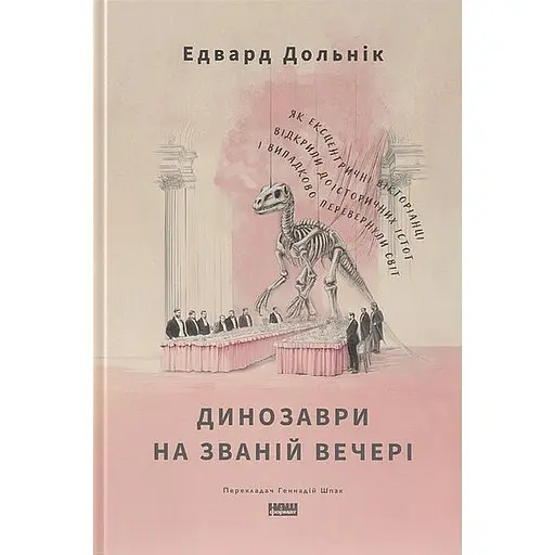 Динозаври на званій вечері. Як ексцентричні вікторіанці відкрили доісторичних істот і випадково перевернули світ - Едвард Долнік