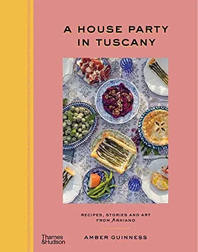 A House Party in Tuscany. Recipes, Stories and Art From Arniano