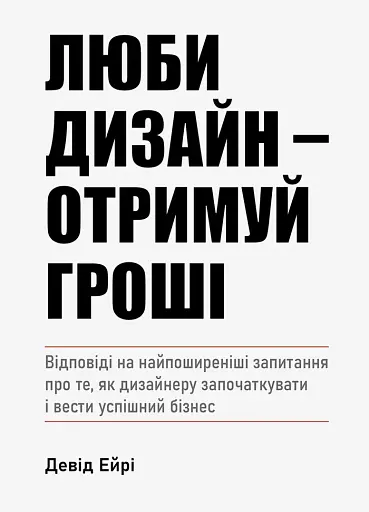 Люби дизайн - отримуй гроші. Відповіді на найпоширеніші запитання про те, як дизайнеру започаткувати і вести успішний бізнес