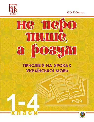 Не перо пише, а розум. Прислів’я на уроках української мови. 1-4 клас