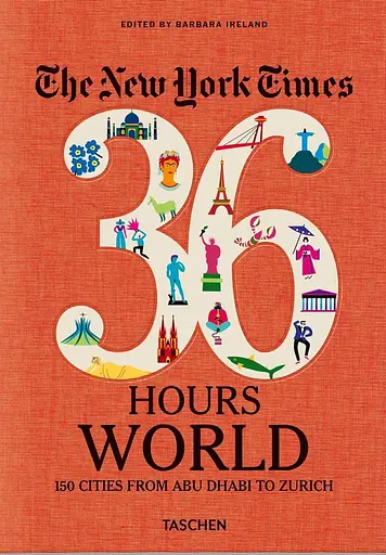 The New York Times 36 Hours. World. 150 Cities from Abu Dhabi to Zurich