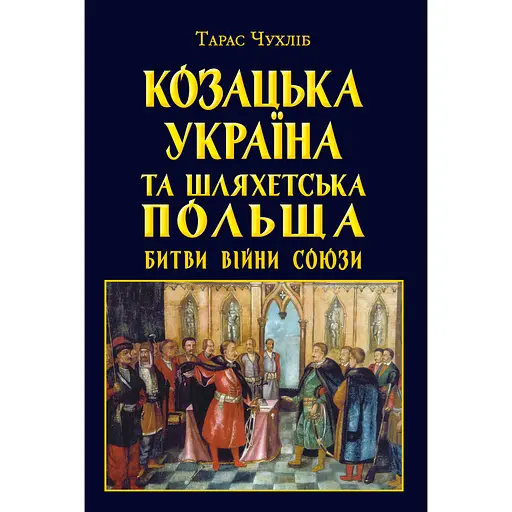 Козацька Україна та Шляхетська Польща. Битви, війни, союзи - Тарас Чухліб