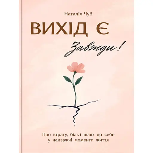 Вихід є! Завжди! Про втрату, біль і шлях до себе у найважчі моменти життя - Чуб Наталія - фото 1