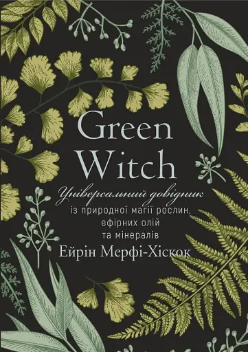 Green Witch. Універсальний довідник із природної магії рослин, ефірних олій та мінералів