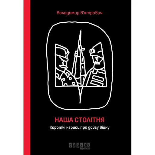 Наша столітня. Короткі нариси про довгу війну - Володимир В'ятрович - фото 1
