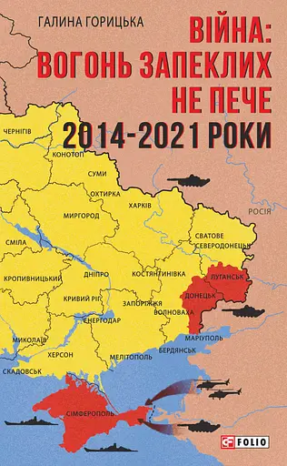 Війна: вогонь запеклих не пече. 2014-2021 роки - Галина Горицька