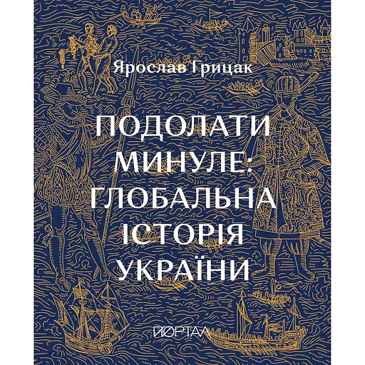 Подолати минуле: глобальна історія України - Ярослав Грицак