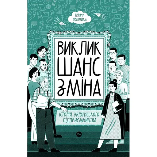 Виклик, шанс, зміна. Історія українського підприємництва - Тетяна Водотика - фото 1