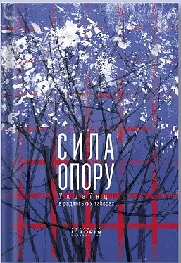 Сила опору. Українці в радянських таборах