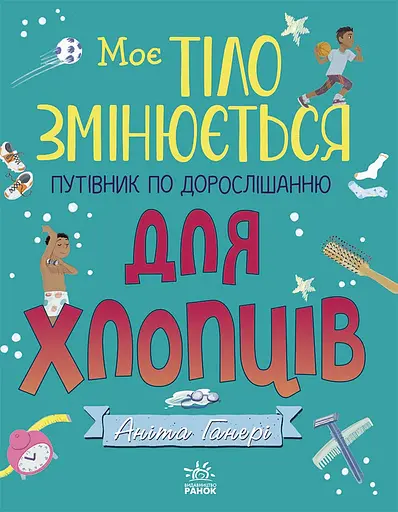 Моє тіло змінюється. Путівник по дорослішанню для хлопців - Аніта Ґанері