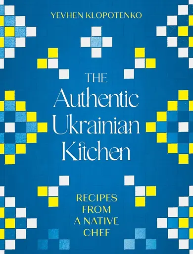 The Authentic Ukrainian Kitchen. Recipes from a Native Chef