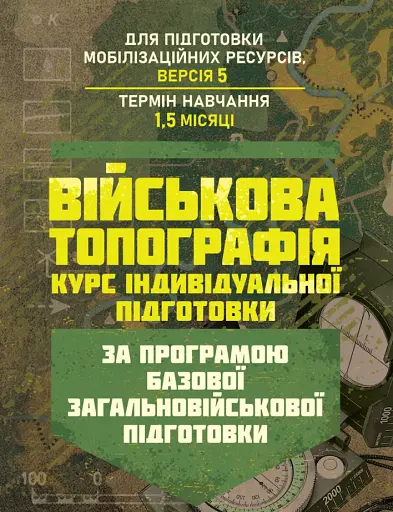 Військова топографія (курс індивідуальної підготовки). За програмою базової загальновійськової підготовки (для підготовки мобілізаційних ресурсів, версія 5, термін навчання 1,5 місяці)