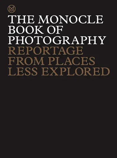 The Monocle Book of Photography. Reportage from Places Less Explored
