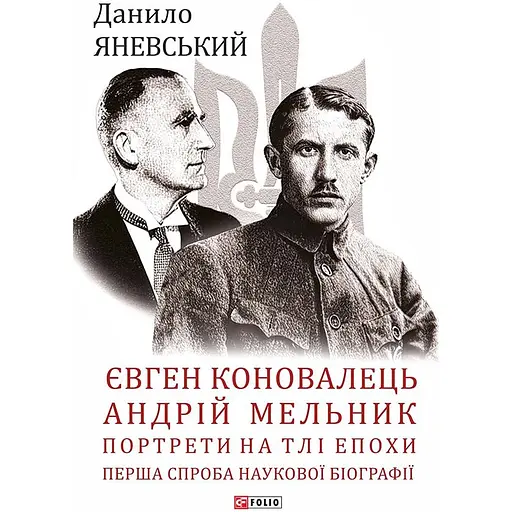 Євген Коновалець. Андрій Мельник. Портрети на тлі епохи. Перша спроба наукової біографії - Данило Яневський - фото 1