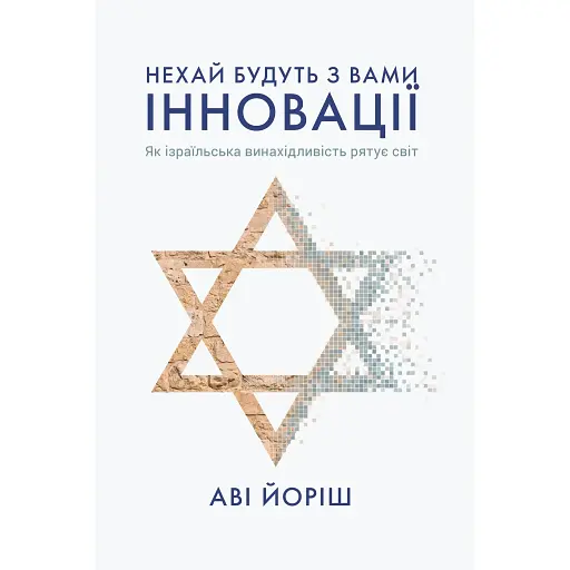 Пусть будут с вами инновации. Как израильская изобретательность спасает мир - Ави Йориш - фото 1