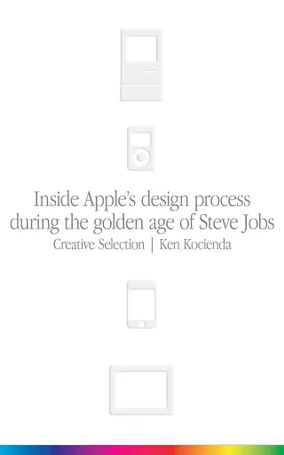 Creative Selection. Inside Apple's Design Process During the Golden Age of Steve Jobs