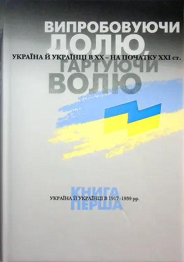 Випробовуючи долю, гартуючи волю: Україна й українці в ХХ – на початку ХХІ ст. Книга 1