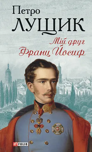 Мій друг Франц Йосиф - Петро Лущик