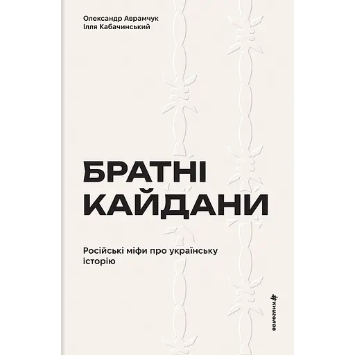 Братні кайдани. Російські міфи про українську історію - Ілля Кабачинський
