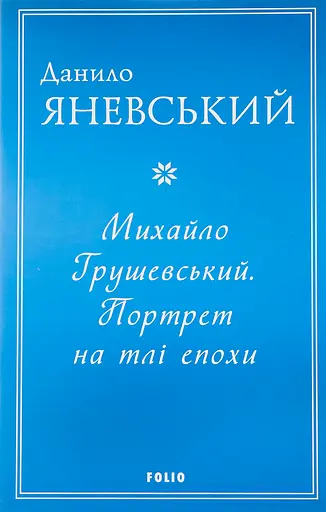 Михайло Грушевський. Портрет на тлі епохи - Данило Яневський - фото 1