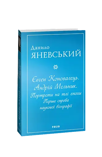 Євген Коновалець. Андрій Мельник. Портрети на тлі епохи. Перша спроба наукової біографії