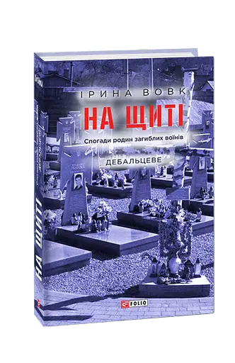 На щиті. Спогади родин загиблих воїнів. Дебальцеве