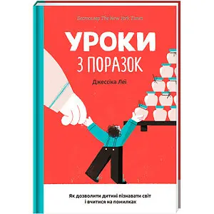 Уроки з поразок як дозволити дитині пізнавати світ і вчитися на помилках - Джессіка Леї - фото 1