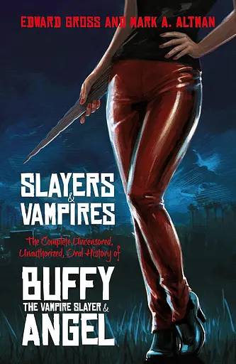 Slayers and Vampires. The Complete Uncensored, Unauthorized, Oral History of Buffy the Vampire Slayer & Angel
