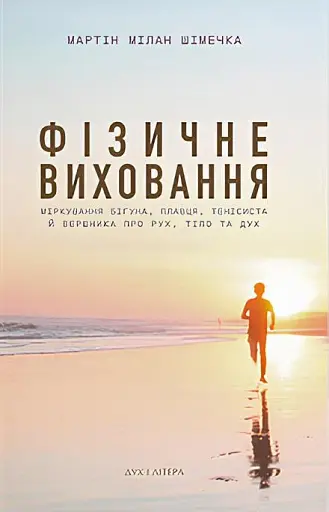 Фізичне виховання. Міркування бігуна, тенісиста й вершника про рух, тіло та дух
