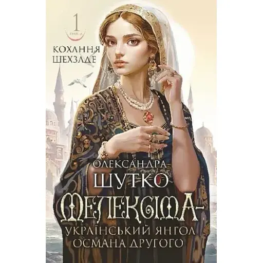 Книга Кохання шехзаде. Книга 1. Мелексіма - український янгол Османа Другого - О. Шутко (Богдан)