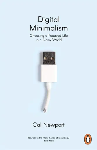Digital Minimalism. Choosing a Focused Life in a Noisy World