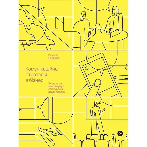 Комунікаційна стратегія в бізнесі. Як досягти максимуму в спілкуванні з аудиторією - Вікторія Берещак - фото 1