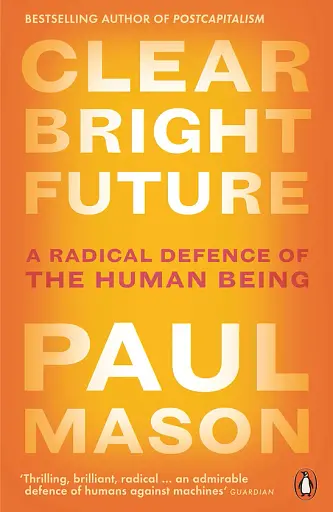 Clear Bright Future. A Radical Defence of the Human Being