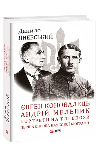 Євген Коновалець. Андрій Мельник. Портрети на тлі епохи