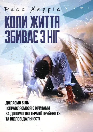 Коли життя збиває з ніг. Долаємо біль і справляємося з кризами за допомогоютерапії прийняття та ві