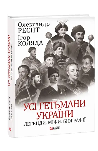 Усі гетьмани України. Легенди. Міфи. Біографії