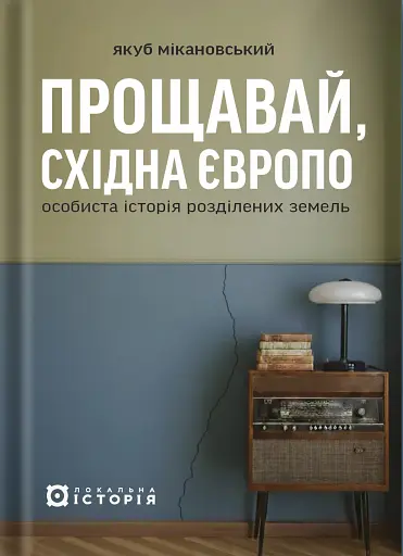 Прощавай, Східна Європо: особиста історія розділених земель