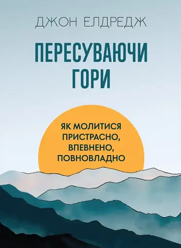 Пересуваючи гори. Як молитися пристрасно, впевнено, повновладно
