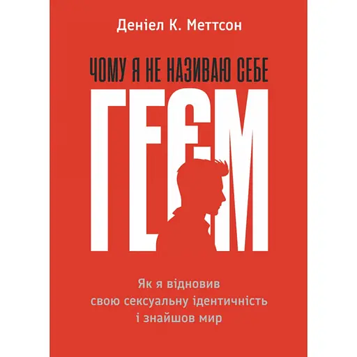 Почему я не называю себя геем? Как я восстановил свою сексуальную идентичность и нашел мир - Дэниел К. Мэттсон
