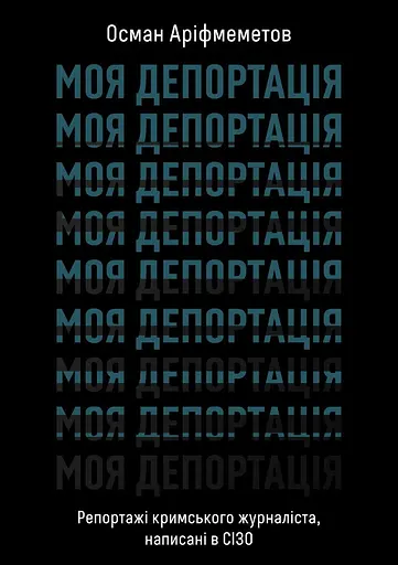 Моя депортація. Репортажі кримського журналіста, написані в СІЗО - Осман Аріфмеметов - фото 1