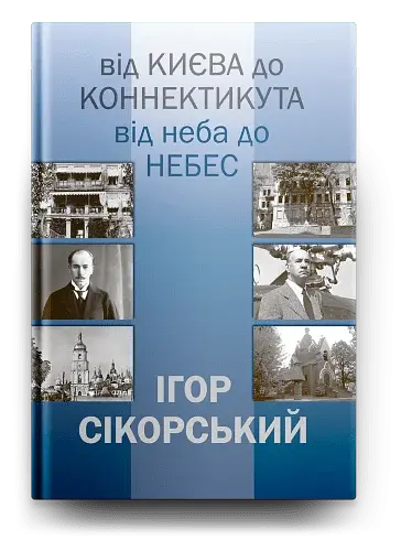 ІГОР СІКОРСЬКИЙ. ВІД КИЄВА ДО КОННЕКТИКУТА, ВІД НЕБА ДО НЕБЕС