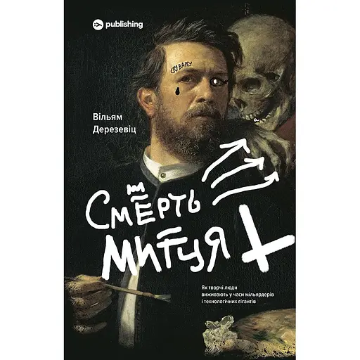 Смерть художника. Как творческие люди выживают во времена миллиардеров и технологических гигантов - Уильям Дерезевиц