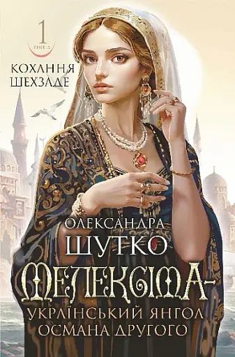 Кохання шехзаде. Мелексіма — український янгол Османа Другого. Книга 1